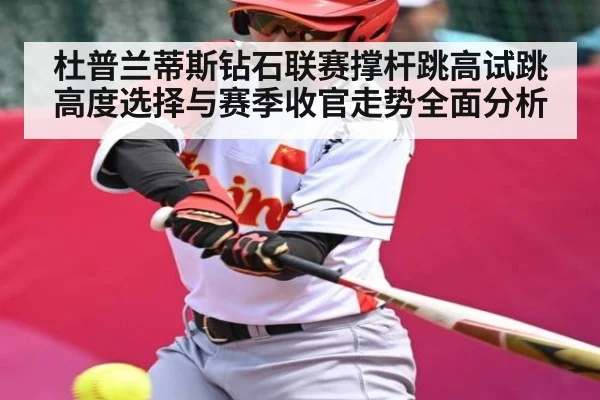 杜普兰蒂斯钻石联赛撑杆跳高试跳高度选择与赛季收官走势全面分析