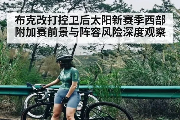 布克改打控卫后太阳新赛季西部附加赛前景与阵容风险深度观察